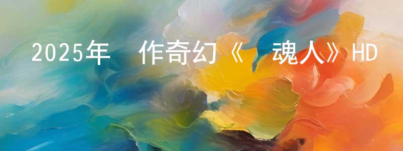 陳培站發布2025年動作奇幻《獵魂人》HD國語中字迅雷下載_深夜電影